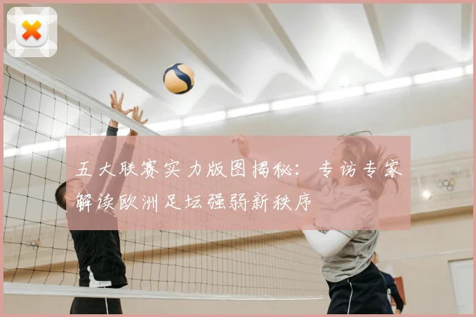 五大联赛实力版图揭秘:专访专家解读欧洲足坛强弱新秩序