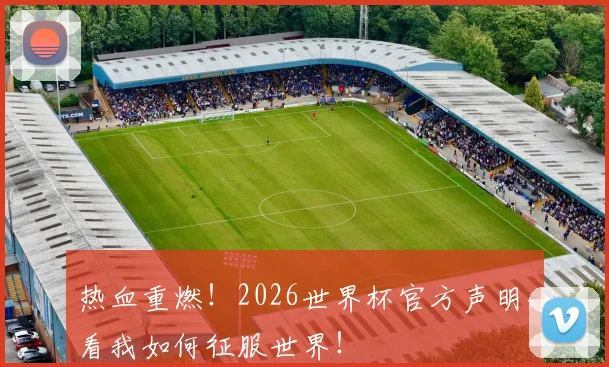 热血重燃!2026世界杯官方声明,看我如何征服世界!
