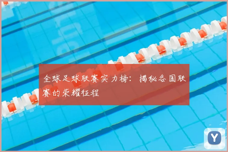 全球足球联赛实力榜:揭秘各国联赛的荣耀征程