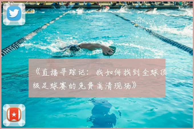 《直播寻踪记:我如何找到全球顶级足球赛的免费高清现场》