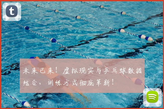 未来已来!虚拟现实与乒乓球数据结合,训练方式彻底革新!
